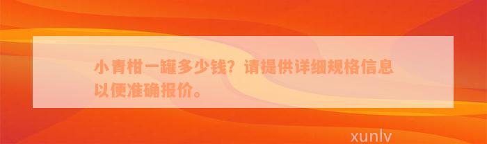 小青柑一罐多少钱？请提供详细规格信息以便准确报价。