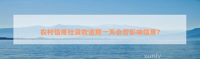 农村信用社贷款逾期一天会否影响信用？