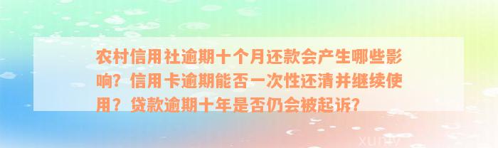 农村信用社逾期十个月还款会产生哪些影响？信用卡逾期能否一次性还清并继续使用？贷款逾期十年是否仍会被起诉？