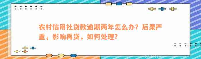 农村信用社贷款逾期两年怎么办？后果严重，影响再贷，如何处理？