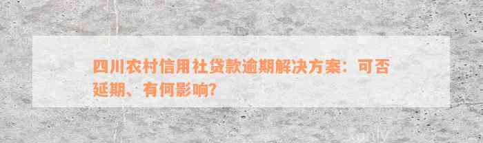 四川农村信用社贷款逾期解决方案：可否延期、有何影响？