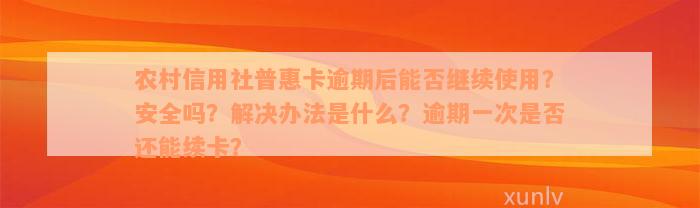 农村信用社普惠卡逾期后能否继续使用？安全吗？解决办法是什么？逾期一次是否还能续卡？