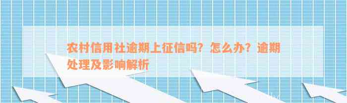 农村信用社逾期上征信吗？怎么办？逾期处理及影响解析