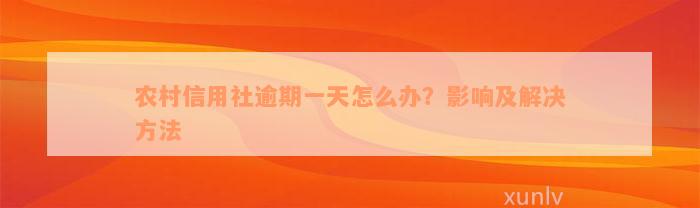 农村信用社逾期一天怎么办？影响及解决方法