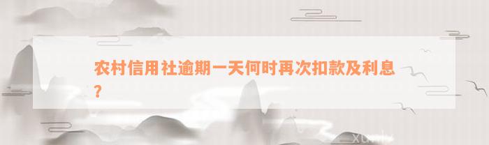 农村信用社逾期一天何时再次扣款及利息？