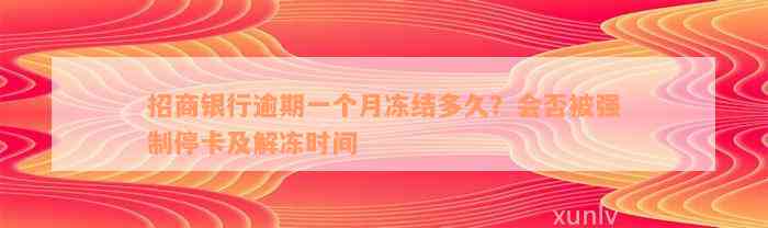 招商银行逾期一个月冻结多久？会否被强制停卡及解冻时间