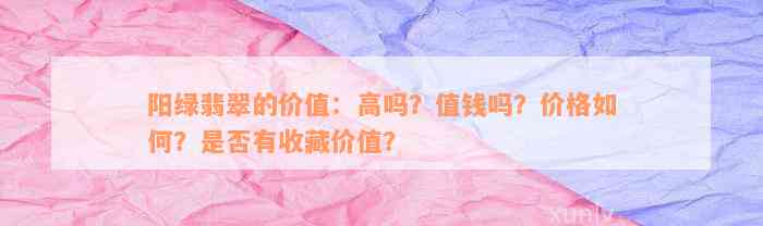 阳绿翡翠的价值：高吗？值钱吗？价格如何？是否有收藏价值？