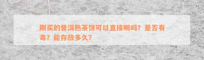 刚买的普洱熟茶饼可以直接喝吗？是否有毒？能存放多久？