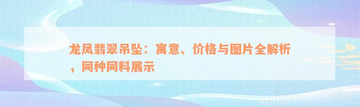 龙凤翡翠吊坠：寓意、价格与图片全解析，同种同料展示