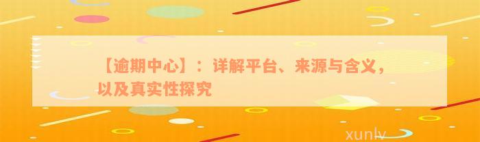 【逾期中心】：详解平台、来源与含义，以及真实性探究