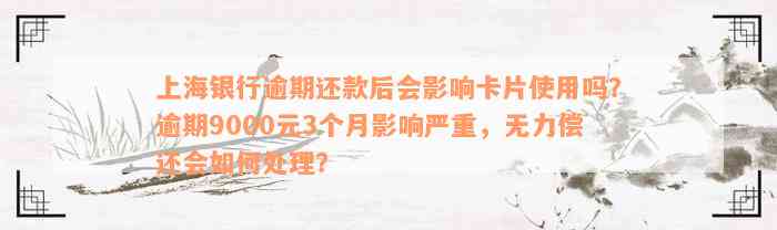 上海银行逾期还款后会影响卡片使用吗？逾期9000元3个月影响严重，无力偿还会如何处理？