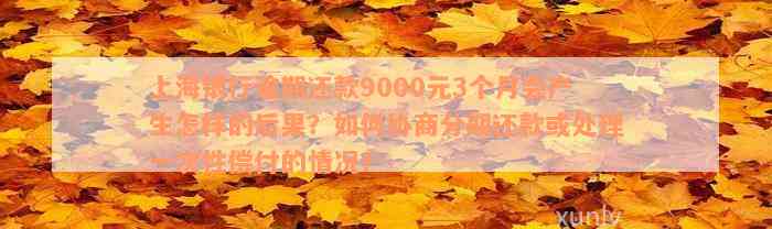 上海银行逾期还款9000元3个月会产生怎样的后果？如何协商分期还款或处理一次性偿付的情况？