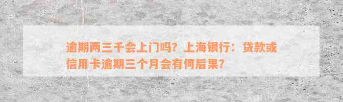 逾期两三千会上门吗？上海银行：贷款或信用卡逾期三个月会有何后果？