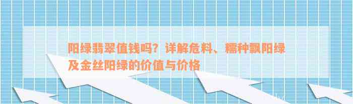 阳绿翡翠值钱吗？详解危料、糯种飘阳绿及金丝阳绿的价值与价格