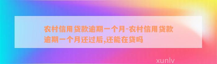 农村信用贷款逾期一个月-农村信用贷款逾期一个月还过后,还能在贷吗