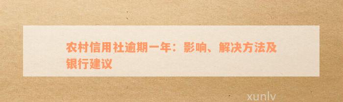 农村信用社逾期一年：影响、解决方法及银行建议