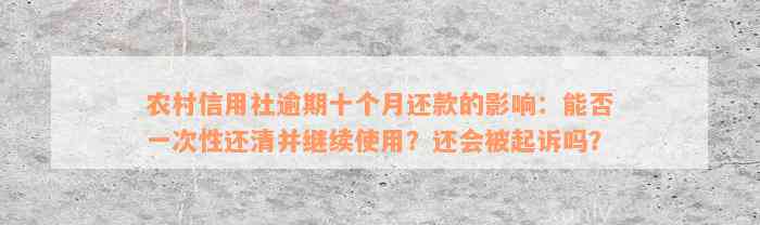 农村信用社逾期十个月还款的影响：能否一次性还清并继续使用？还会被起诉吗？