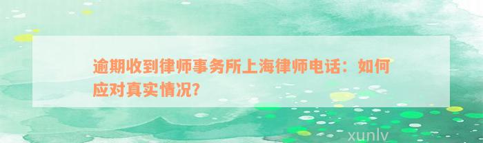 逾期收到律师事务所上海律师电话：如何应对真实情况？