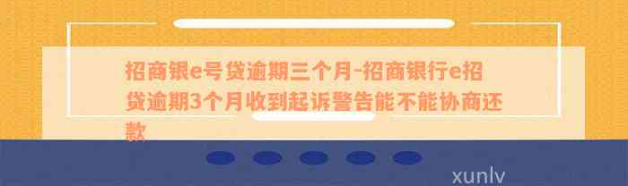 招商银e号贷逾期三个月-招商银行e招贷逾期3个月收到起诉警告能不能协商还款