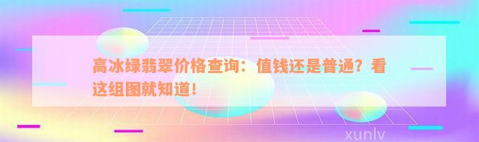 高冰绿翡翠价格查询：值钱还是普通？看这组图就知道！