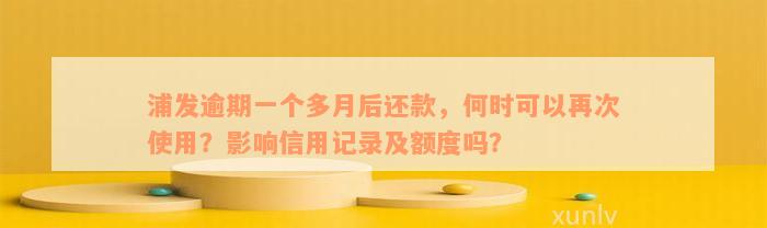 浦发逾期一个多月后还款，何时可以再次使用？影响信用记录及额度吗？