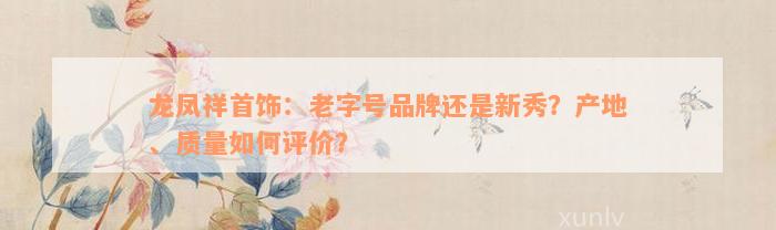 龙凤祥首饰：老字号品牌还是新秀？产地、质量如何评价？