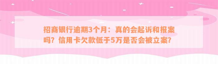 招商银行逾期3个月：真的会起诉和报案吗？信用卡欠款低于5万是否会被立案？