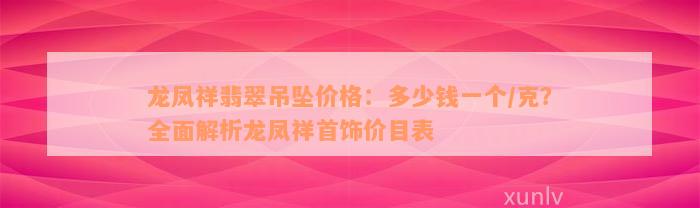 龙凤祥翡翠吊坠价格：多少钱一个/克？全面解析龙凤祥首饰价目表