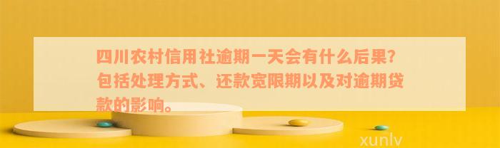 四川农村信用社逾期一天会有什么后果？包括处理方式、还款宽限期以及对逾期贷款的影响。