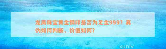 龙凤珠宝黄金钢印是否为足金999？真伪如何判断，价值如何？