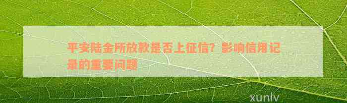 平安陆金所放款是否上征信？影响信用记录的重要问题