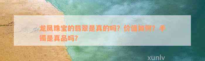 龙凤珠宝的翡翠是真的吗？价值如何？手镯是真品吗？