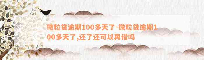 微粒贷逾期100多天了-微粒贷逾期100多天了,还了还可以再借吗