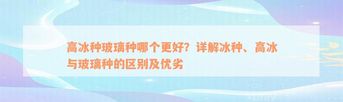 高冰种玻璃种哪个更好？详解冰种、高冰与玻璃种的区别及优劣
