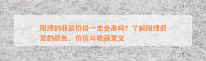 阳绿的翡翠价格一定会高吗？了解阳绿翡翠的颜色、价值与收藏意义