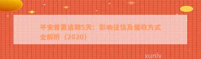 平安普惠逾期5天：影响征信及催收方式全解析（2020）