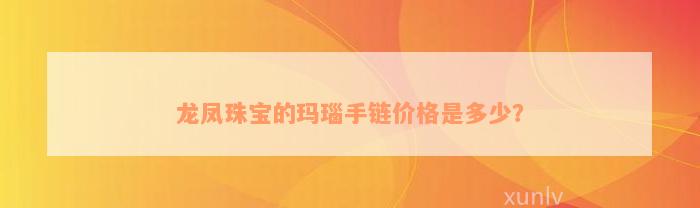 龙凤珠宝的玛瑙手链价格是多少？