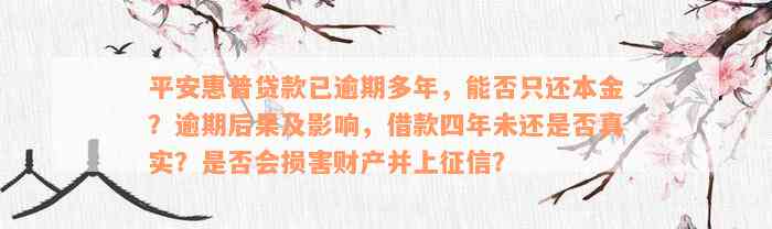 平安惠普贷款已逾期多年，能否只还本金？逾期后果及影响，借款四年未还是否真实？是否会损害财产并上征信？