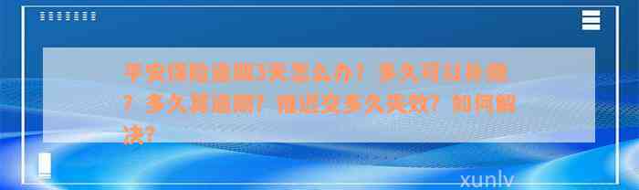 平安保险逾期3天怎么办？多久可以补缴？多久算逾期？推迟交多久失效？如何解决？