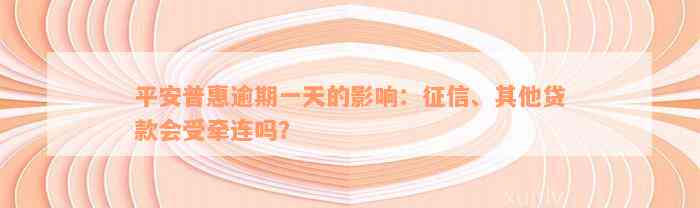 平安普惠逾期一天的影响：征信、其他贷款会受牵连吗？