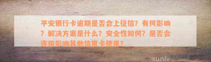 平安银行卡逾期是否会上征信？有何影响？解决方案是什么？安全性如何？是否会连带影响其他信用卡使用？