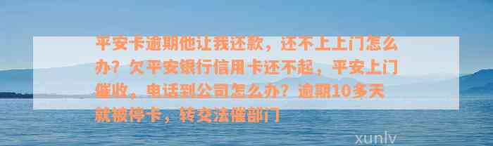 平安卡逾期他让我还款，还不上上门怎么办？欠平安银行信用卡还不起，平安上门催收，电话到公司怎么办？逾期10多天就被停卡，转交法催部门