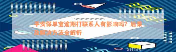 平安保单宝逾期打联系人有影响吗？后果及解决方法全解析