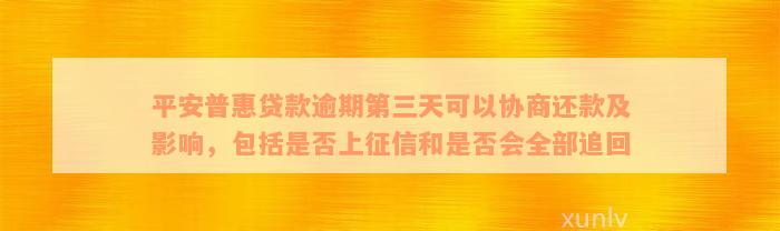 平安普惠贷款逾期第三天可以协商还款及影响，包括是否上征信和是否会全部追回