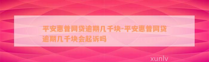 平安惠普网贷逾期几千块-平安惠普网贷逾期几千块会起诉吗