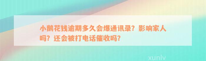 小鹅花钱逾期多久会爆通讯录？影响家人吗？还会被打电话催收吗？