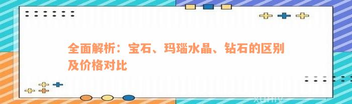 全面解析：宝石、玛瑙水晶、钻石的区别及价格对比