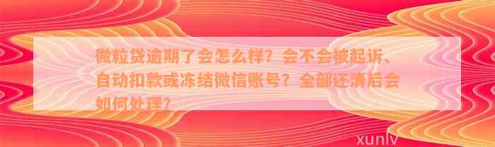 微粒贷逾期了会怎么样？会不会被起诉、自动扣款或冻结微信账号？全部还清后会如何处理？