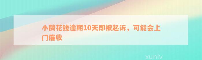 小鹅花钱逾期10天即被起诉，可能会上门催收