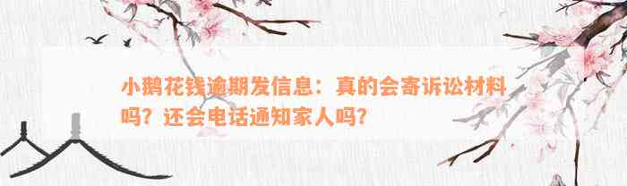 小鹅花钱逾期发信息：真的会寄诉讼材料吗？还会电话通知家人吗？